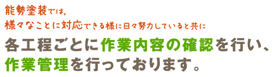 能勢塗装では様々なことに対応できる様に日々努力していると共に、各工程ごとに作業内容の確認を行い、作業管理を行っております。