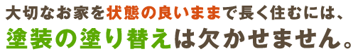 大切なお家を状態の良いままで長く住むには、塗装の塗り替えは欠かせません。