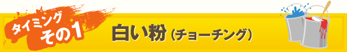 タイミング その１：白い粉（チョーチング）